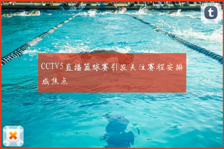 CCTV5直播篮球赛引发关注赛程安排成焦点