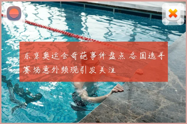东京奥运会奇葩事件盘点 各国选手赛场意外频现引发关注