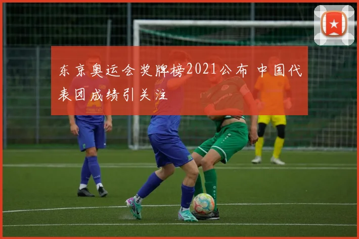 东京奥运会奖牌榜2021公布 中国代表团成绩引关注