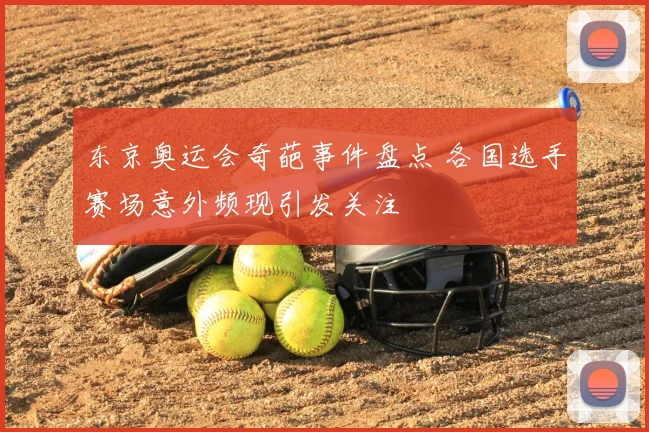 东京奥运会奇葩事件盘点 各国选手赛场意外频现引发关注