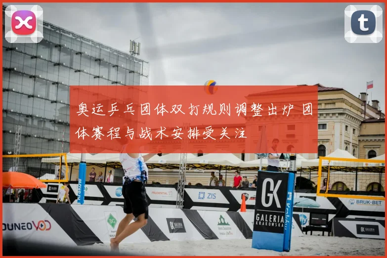 奥运乒乓团体双打规则调整出炉 团体赛程与战术安排受关注