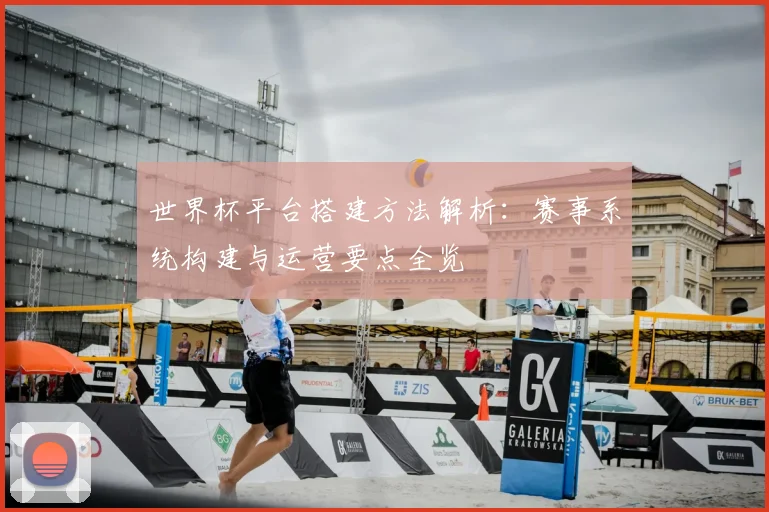 世界杯平台搭建方法解析:赛事系统构建与运营要点全览