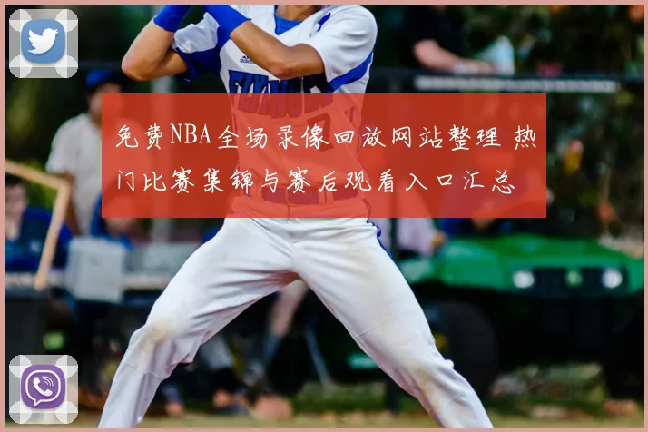 免费NBA全场录像回放网站整理 热门比赛集锦与赛后观看入口汇总