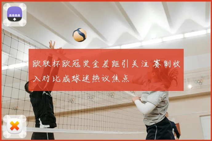 欧联杯欧冠奖金差距引关注 赛制收入对比成球迷热议焦点