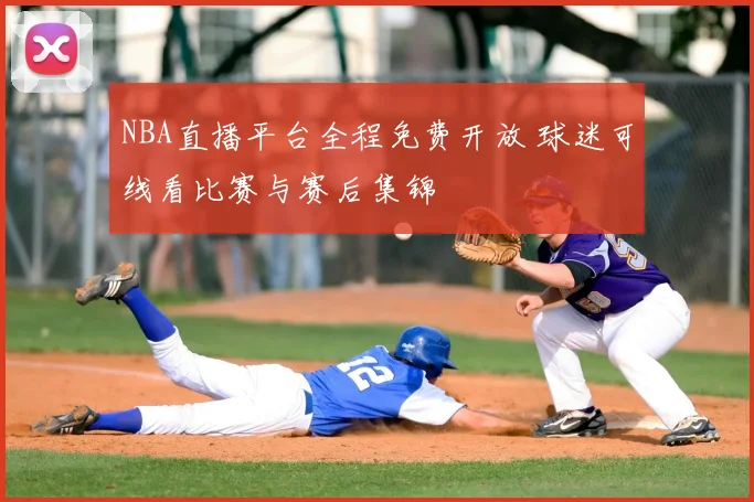 NBA直播平台全程免费开放 球迷可线看比赛与赛后集锦