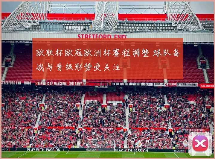 欧联杯欧冠欧洲杯赛程调整 球队备战与晋级形势受关注