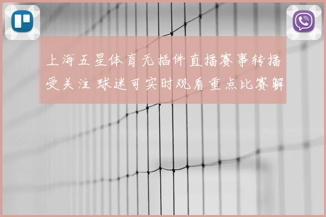 上海五星体育无插件直播赛事转播受关注 球迷可实时观看重点比赛解析