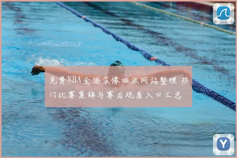 免费NBA全场录像回放网站整理 热门比赛集锦与赛后观看入口汇总