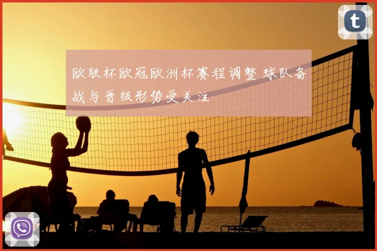 欧联杯欧冠欧洲杯赛程调整 球队备战与晋级形势受关注