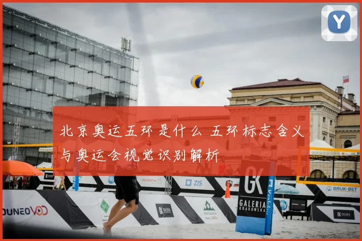 北京奥运五环是什么 五环标志含义与奥运会视觉识别解析