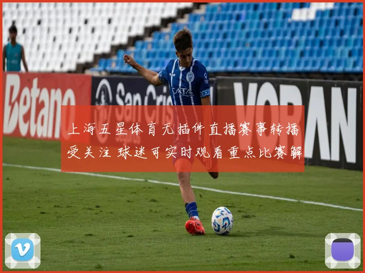 上海五星体育无插件直播赛事转播受关注 球迷可实时观看重点比赛解析